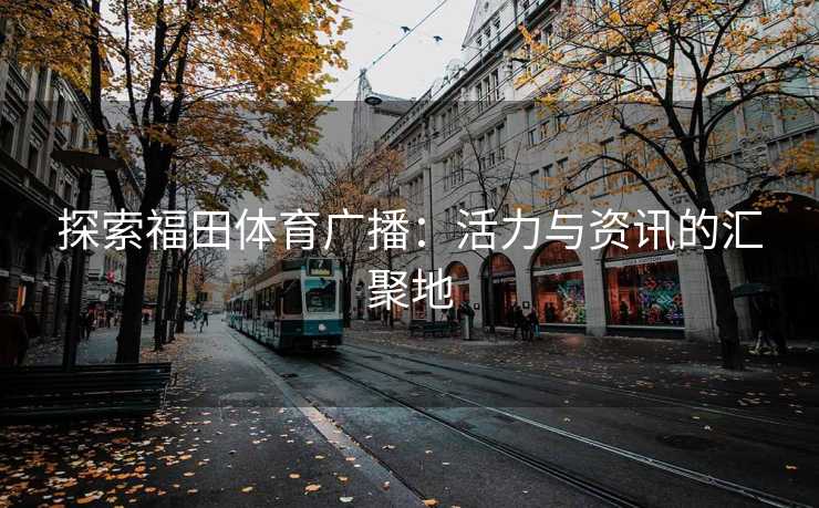 探索福田体育广播：活力与资讯的汇聚地