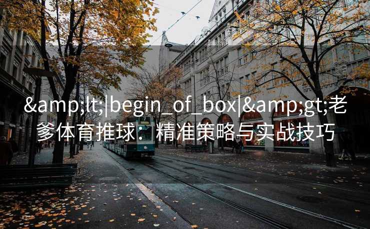 <|begin_of_box|>老爹体育推球：精准策略与实战技巧