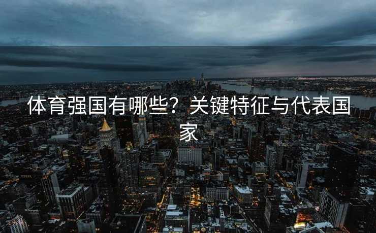 体育强国有哪些？关键特征与代表国家