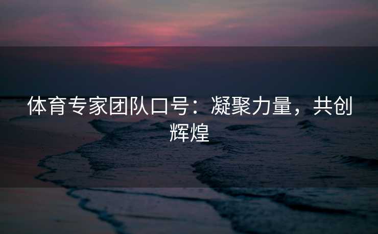 体育专家团队口号:凝聚力量,共创辉煌 体育专家团队口号:凝聚力量,共创辉煌