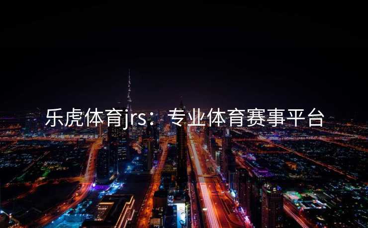 乐虎体育jrs：专业体育赛事平台