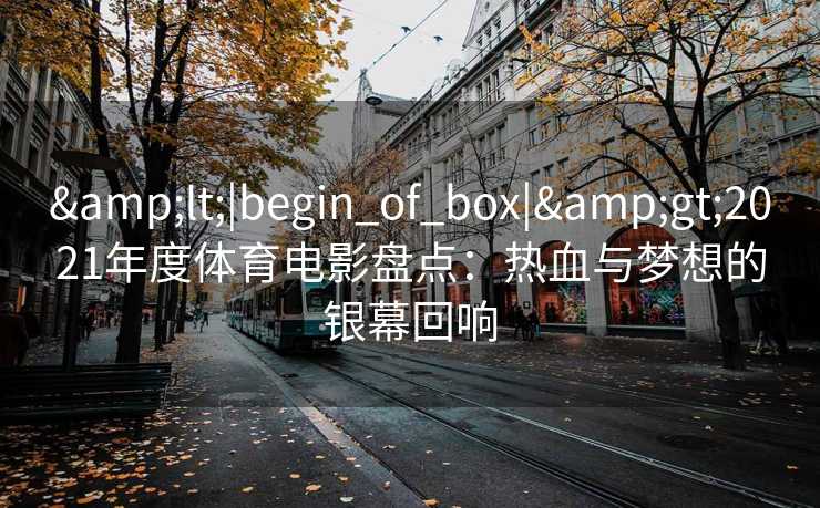 <|begin_of_box|>2021年度体育电影盘点：热血与梦想的银幕回响