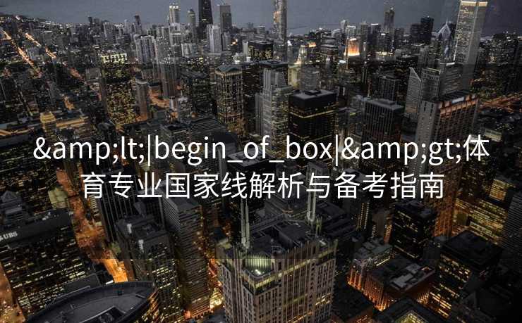 <|begin_of_box|>体育专业国家线解析与备考指南