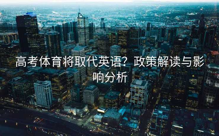 高考体育将取代英语?政策解读与影响分析 高考体育将取代英语?政策解读与影响分析