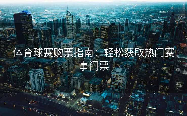 体育球赛购票指南:轻松获取热门赛事门票 体育球赛购票指南:轻松获取热门赛事门票