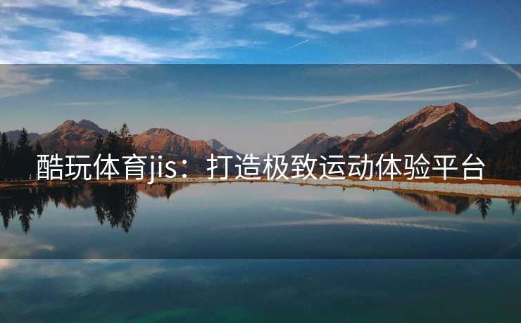 酷玩体育jis:打造极致运动体验平台 酷玩体育jis:打造极致运动体验平台
