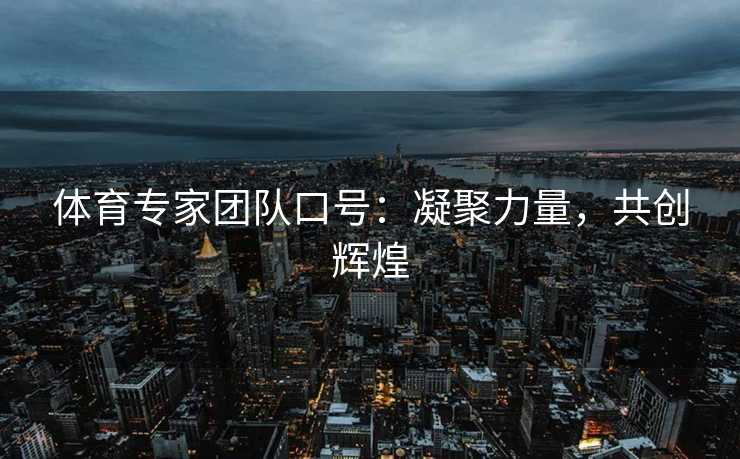 体育专家团队口号:凝聚力量,共创辉煌 体育专家团队口号:凝聚力量,共创辉煌