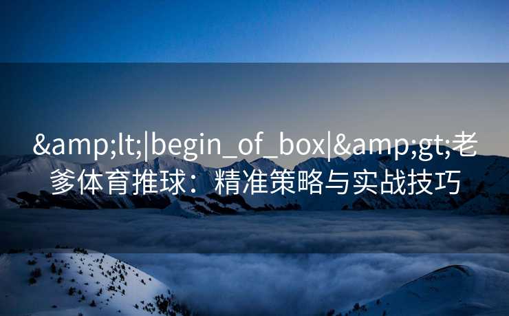 <|begin_of_box|>老爹体育推球：精准策略与实战技巧
