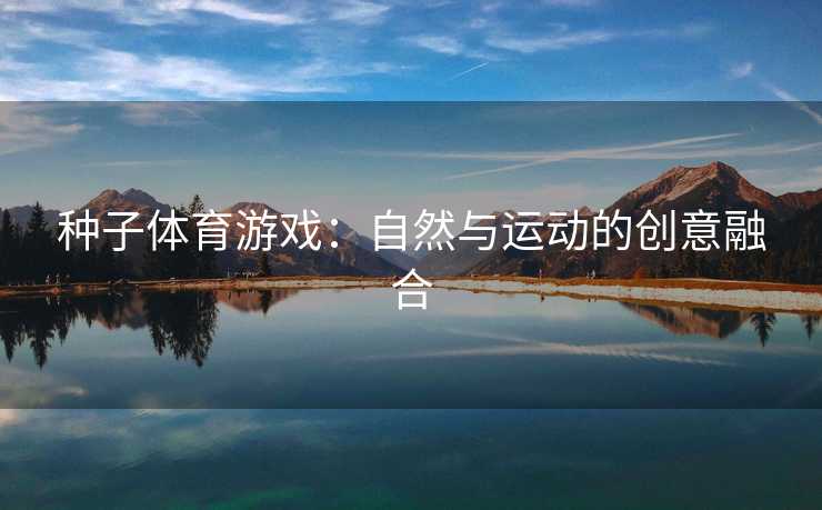 种子体育游戏：自然与运动的创意融合