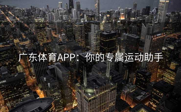 广东体育APP:你的专属运动助手 广东体育APP:你的专属运动助手