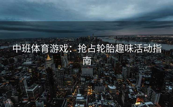 中班体育游戏：抢占轮胎趣味活动指南