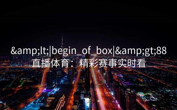 <|begin_of_box|>88直播体育：精彩赛事实时看
