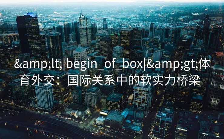 <|begin_of_box|>体育外交:国际关系中的软实力桥梁 <|begin_of_box|>体育外交:国际关系中的软实力桥梁