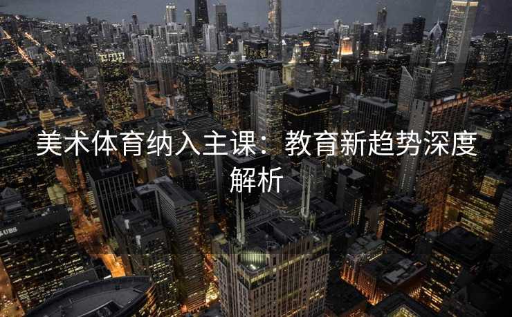 美术体育纳入主课：教育新趋势深度解析