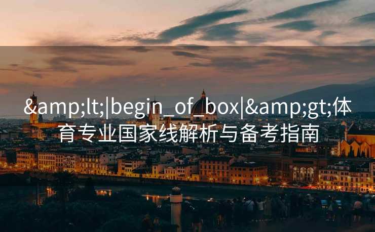 <|begin_of_box|>体育专业国家线解析与备考指南