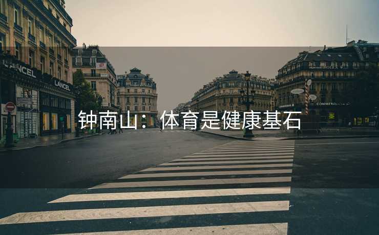 钟南山:体育是健康基石 钟南山:体育是健康基石