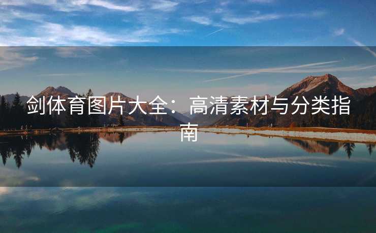 剑体育图片大全:高清素材与分类指南 剑体育图片大全:高清素材与分类指南