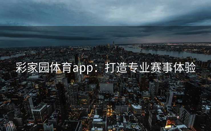 彩家园体育app:打造专业赛事体验 彩家园体育app:打造专业赛事体验