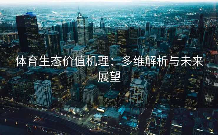 体育生态价值机理:多维解析与未来展望 体育生态价值机理:多维解析与未来展望