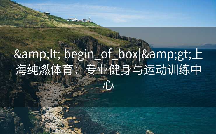 <|begin_of_box|>上海纯燃体育：专业健身与运动训练中心