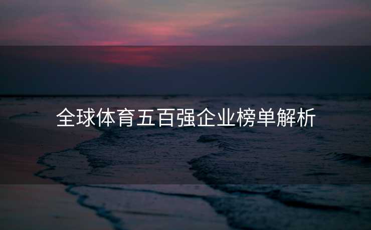 全球体育五百强企业榜单解析