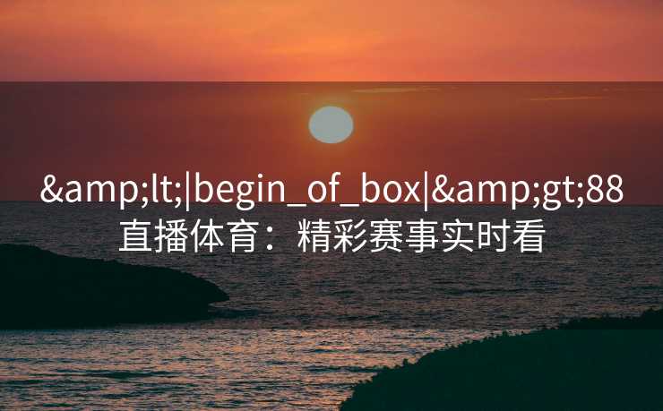 <|begin_of_box|>88直播体育：精彩赛事实时看