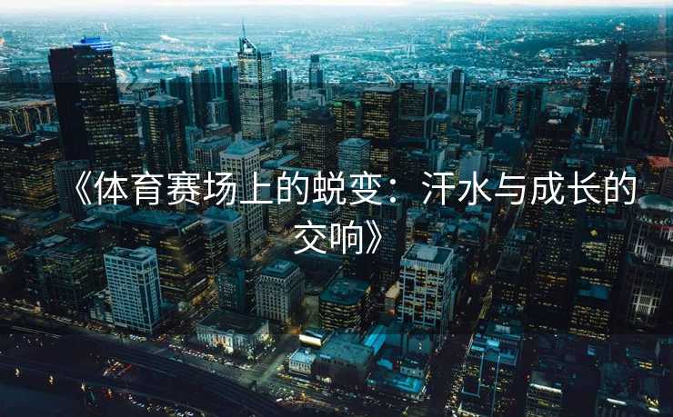 《体育赛场上的蜕变：汗水与成长的交响》