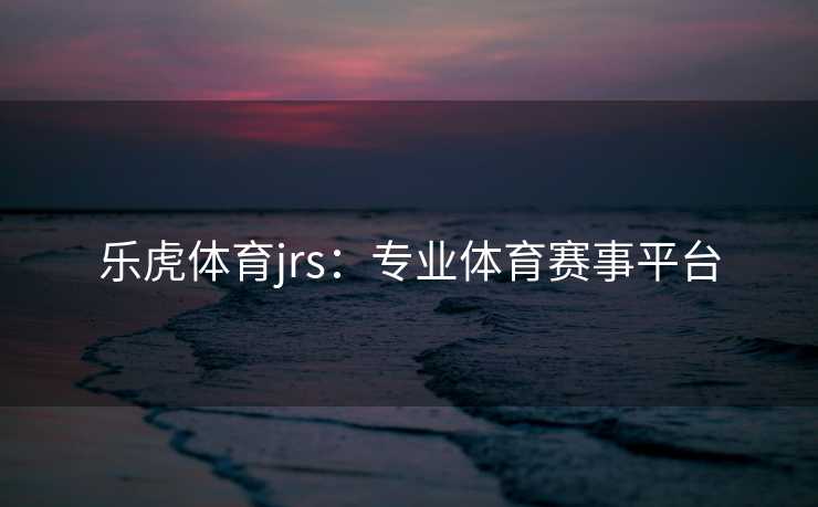 乐虎体育jrs：专业体育赛事平台