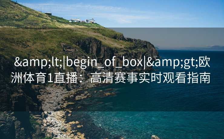<|begin_of_box|>欧洲体育1直播:高清赛事实时观看指南 <|begin_of_box|>欧洲体育1直播:高清赛事实时观看指南