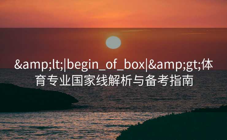 <|begin_of_box|>体育专业国家线解析与备考指南